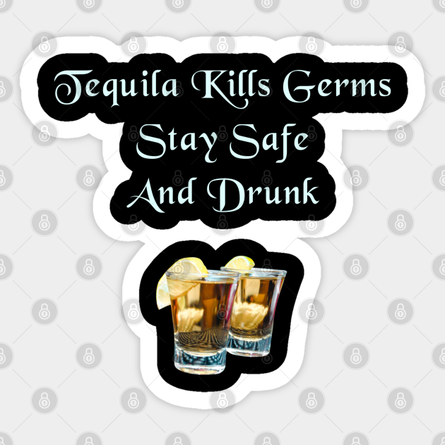 Tequila Kills Germs, Stay Safe And Drunk Tequila Sticker TeePublic